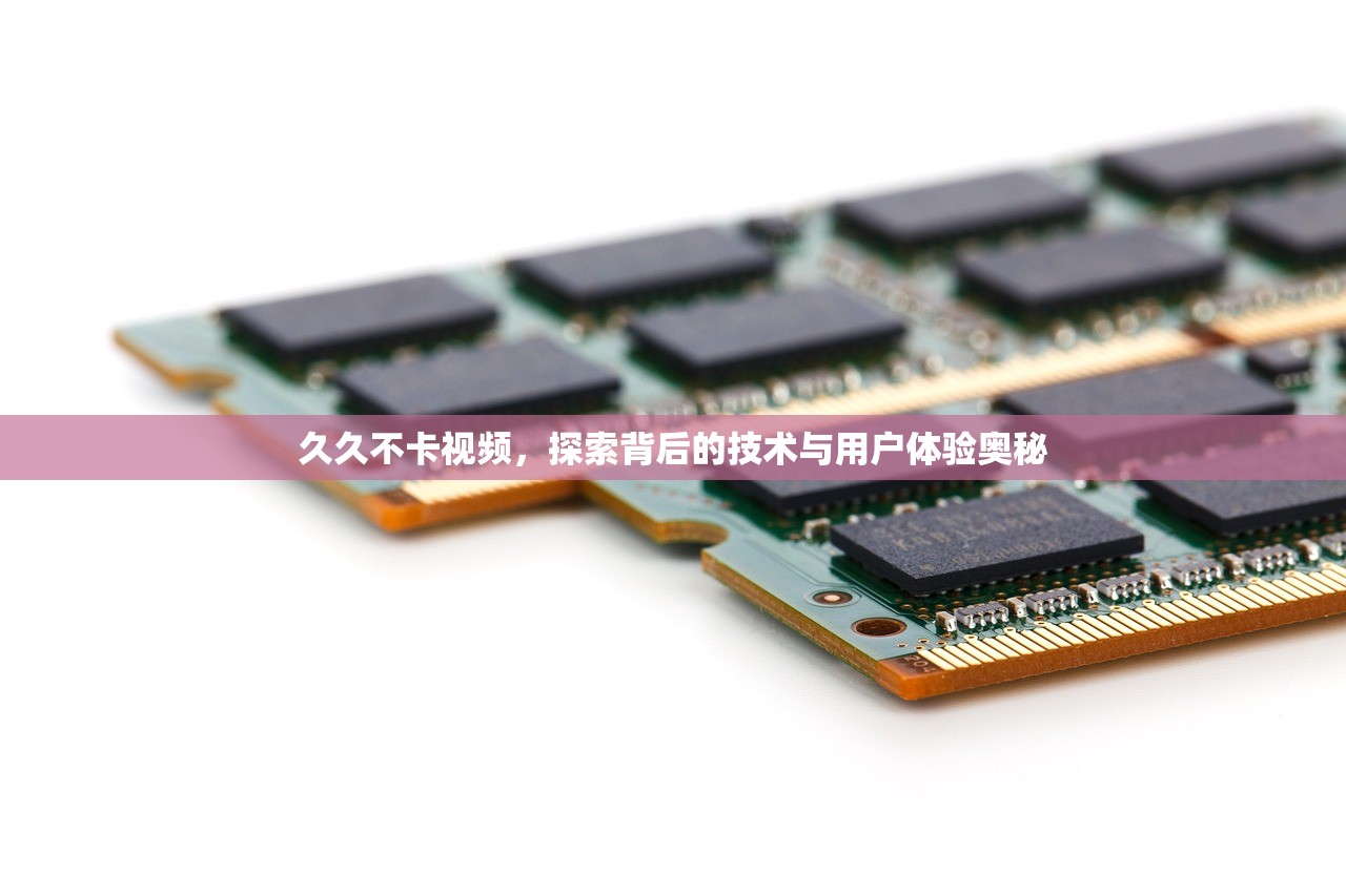 久久不卡视频，探索背后的技术与用户体验奥秘