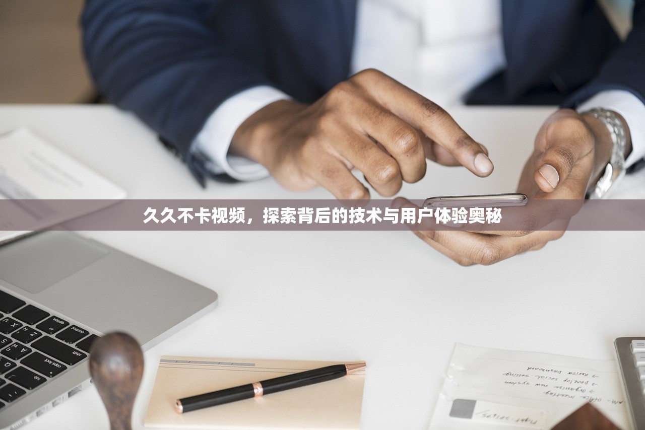 久久不卡视频，探索背后的技术与用户体验奥秘