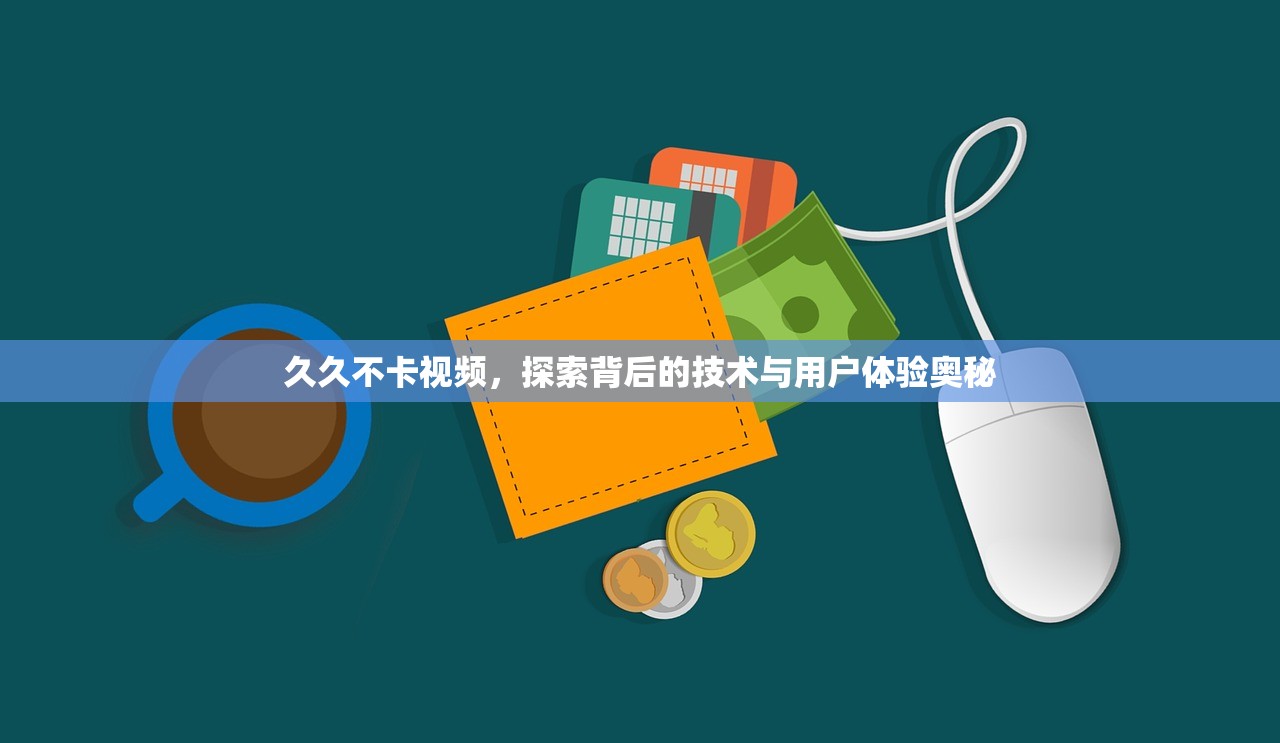 久久不卡视频，探索背后的技术与用户体验奥秘