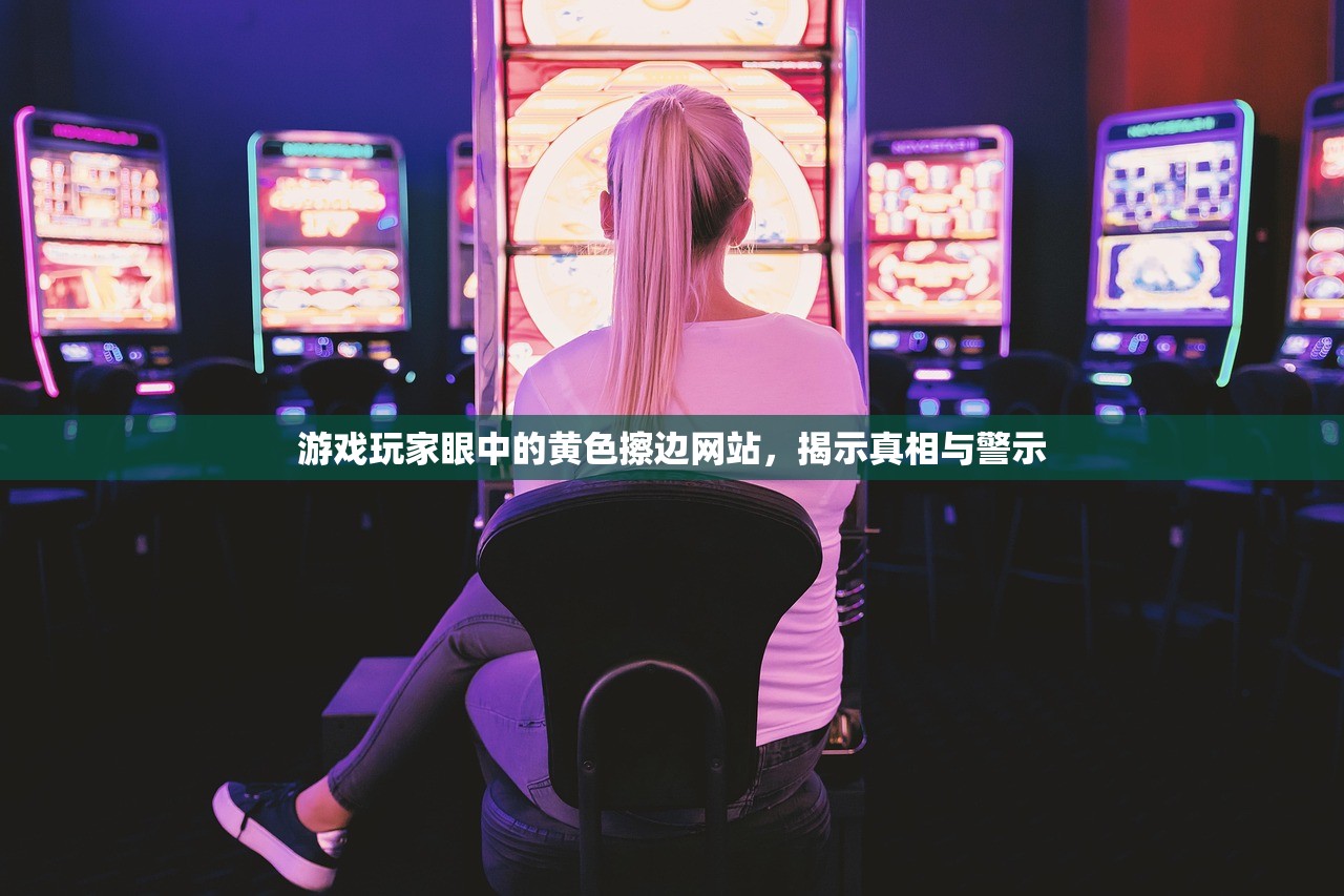 游戏玩家眼中的黄色擦边网站，揭示真相与警示