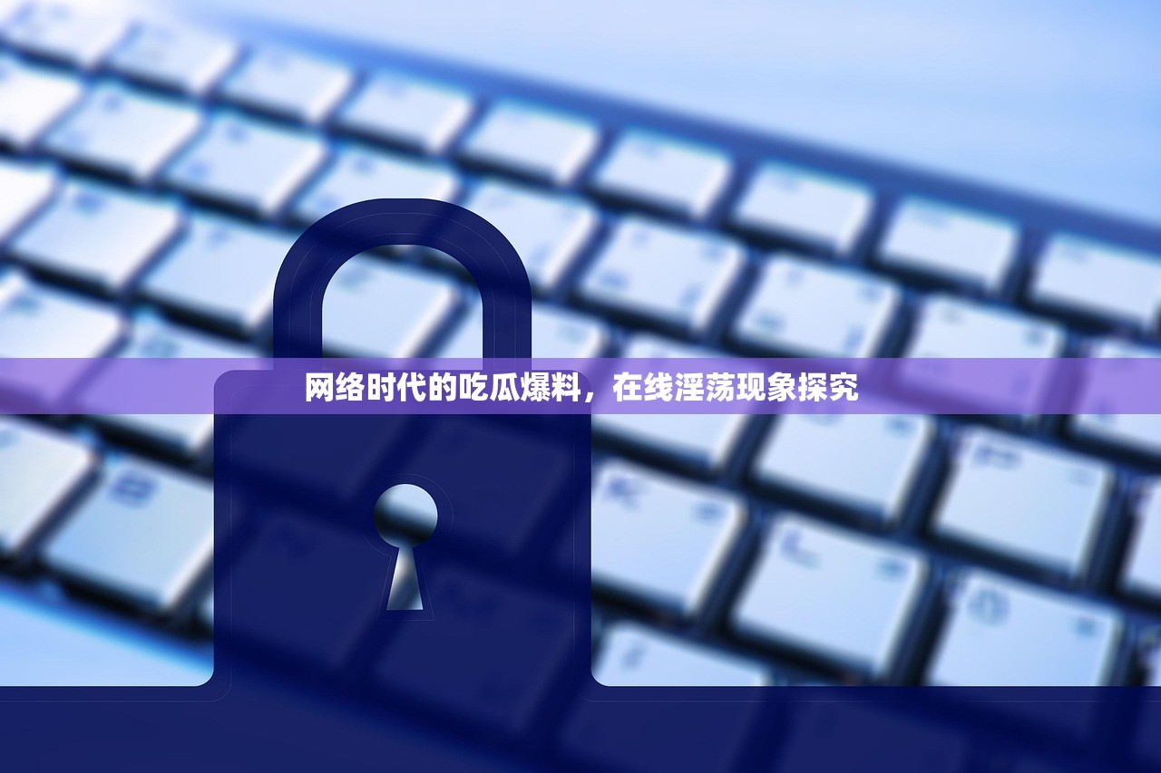 网络时代的吃瓜爆料，在线淫荡现象探究