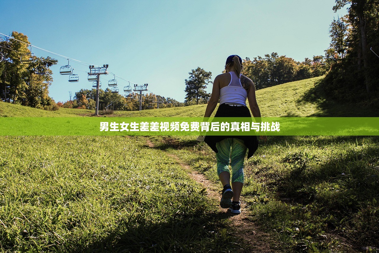 男生女生差差视频免费背后的真相与挑战