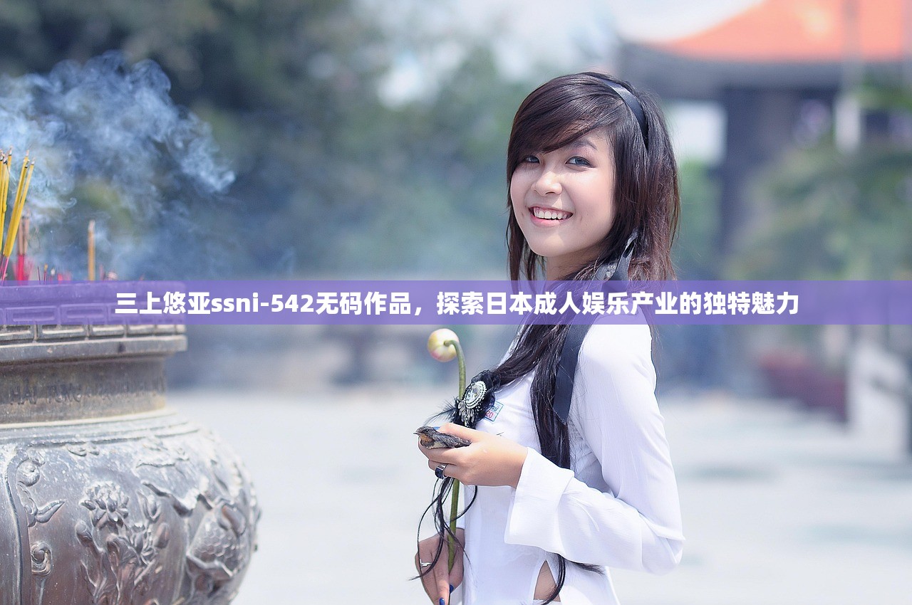 三上悠亚ssni-542无码作品，探索日本成人娱乐产业的独特魅力