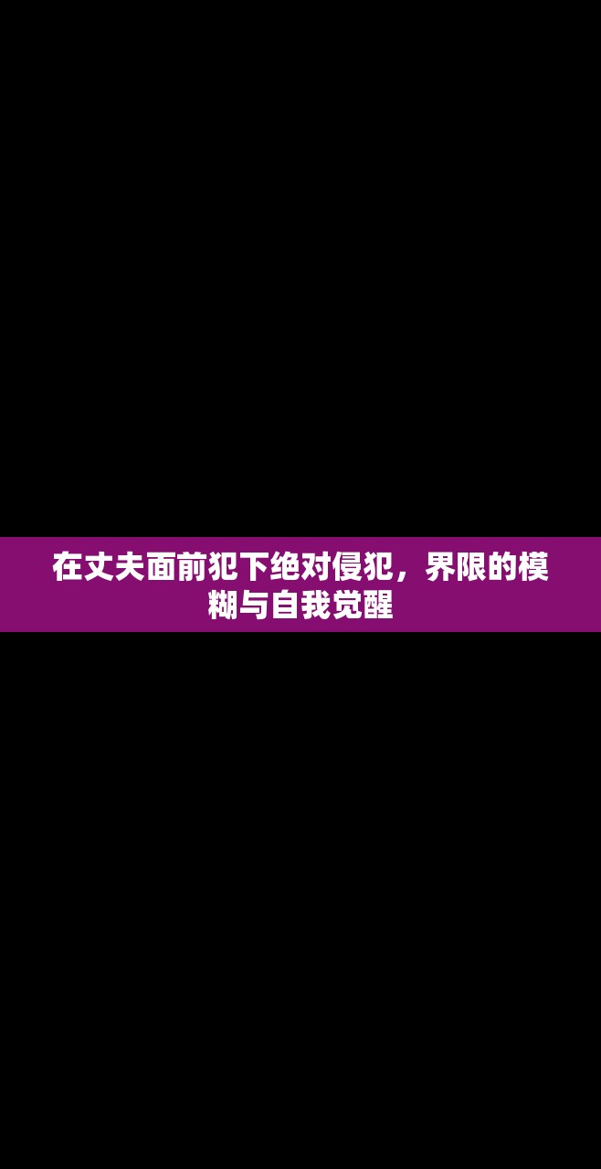 在丈夫面前犯下绝对侵犯，界限的模糊与自我觉醒