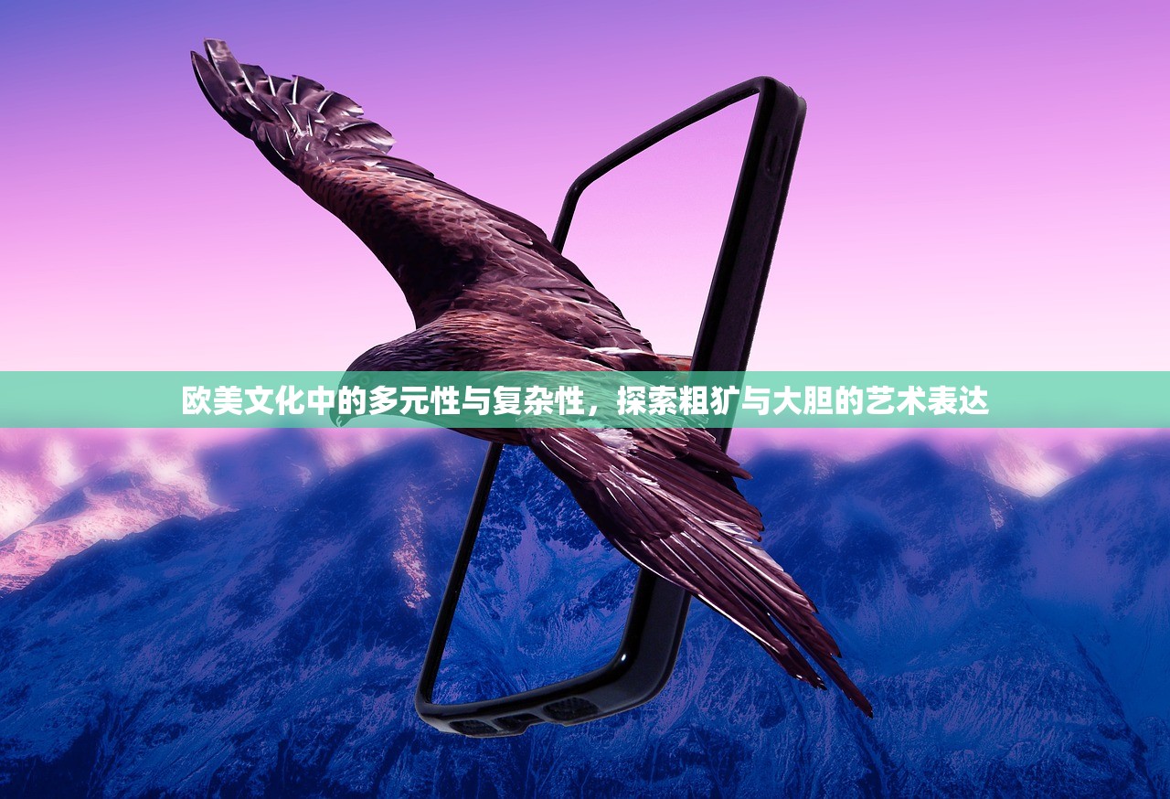 欧美文化中的多元性与复杂性，探索粗犷与大胆的艺术表达