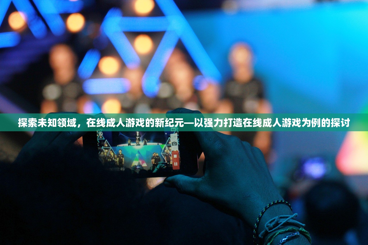探索未知领域，在线成人游戏的新纪元—以强力打造在线成人游戏为例的探讨