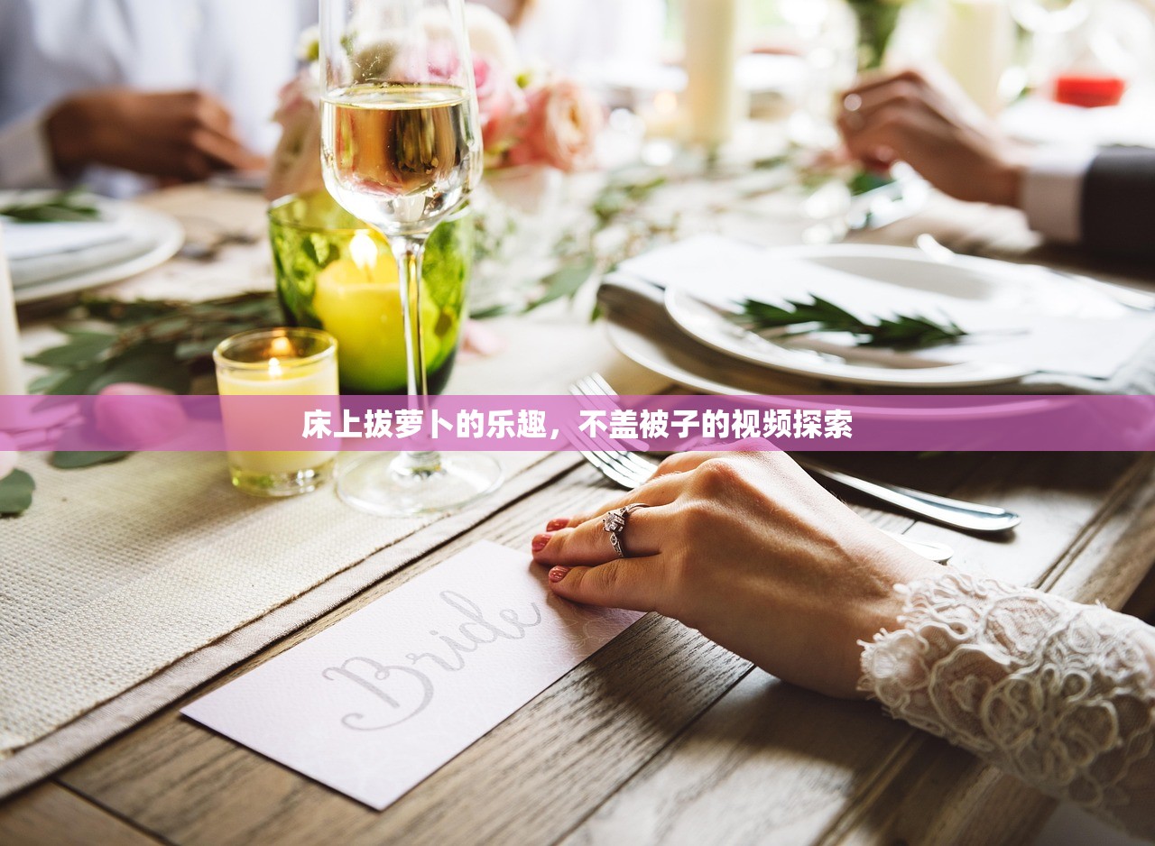 床上拔萝卜的乐趣，不盖被子的视频探索