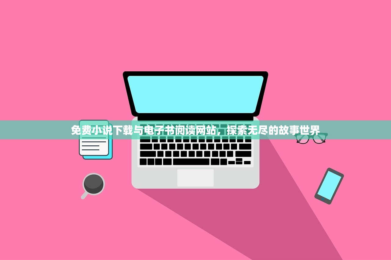 免费小说下载与电子书阅读网站，探索无尽的故事世界