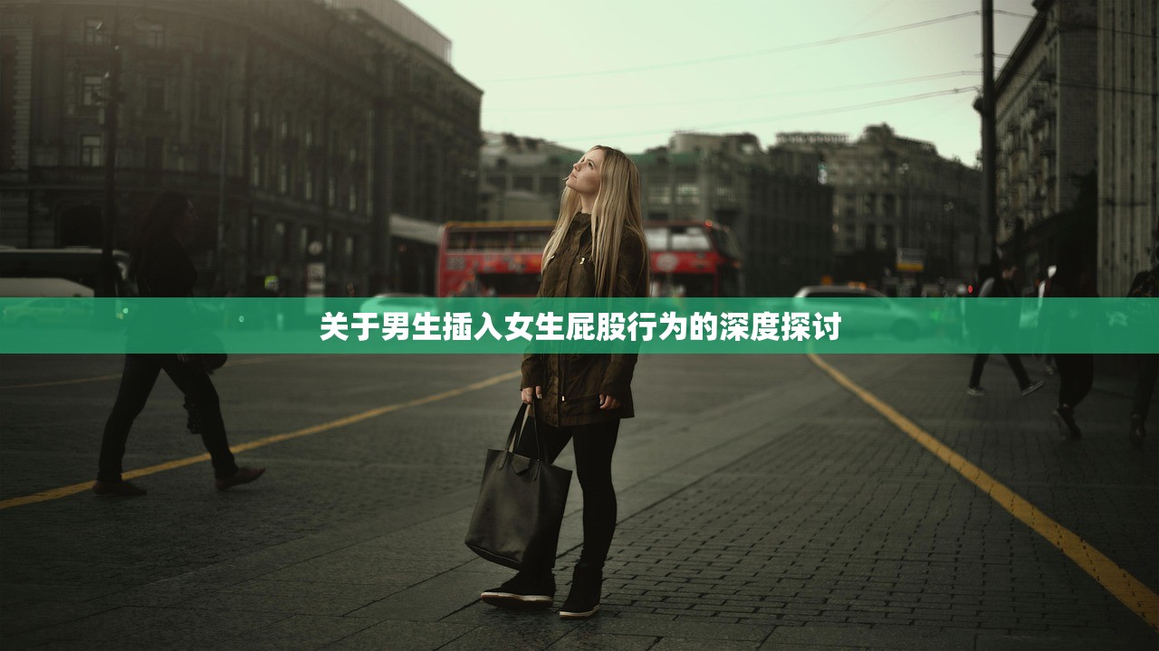 关于男生插入女生屁股行为的深度探讨