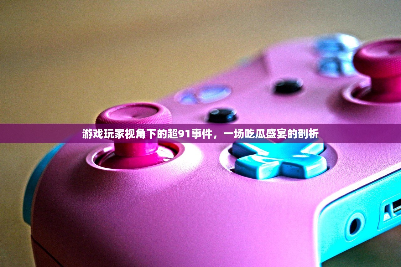 游戏玩家视角下的超91事件，一场吃瓜盛宴的剖析