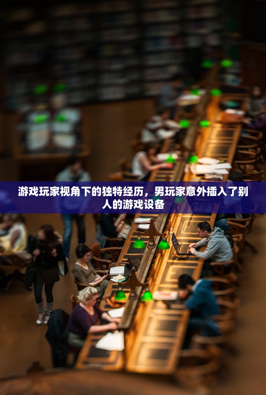 游戏玩家视角下的独特经历，男玩家意外插入了别人的游戏设备