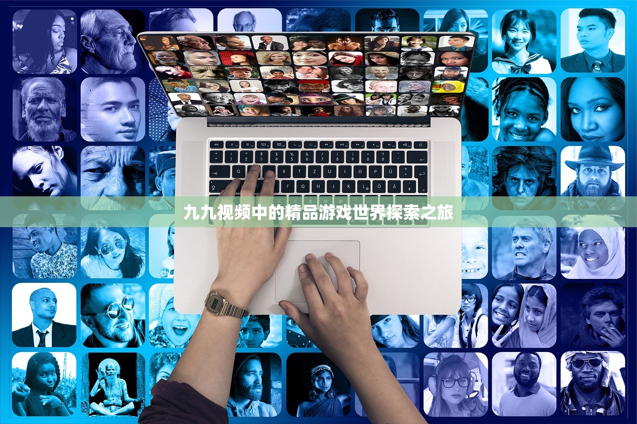 九九视频中的精品游戏世界探索之旅