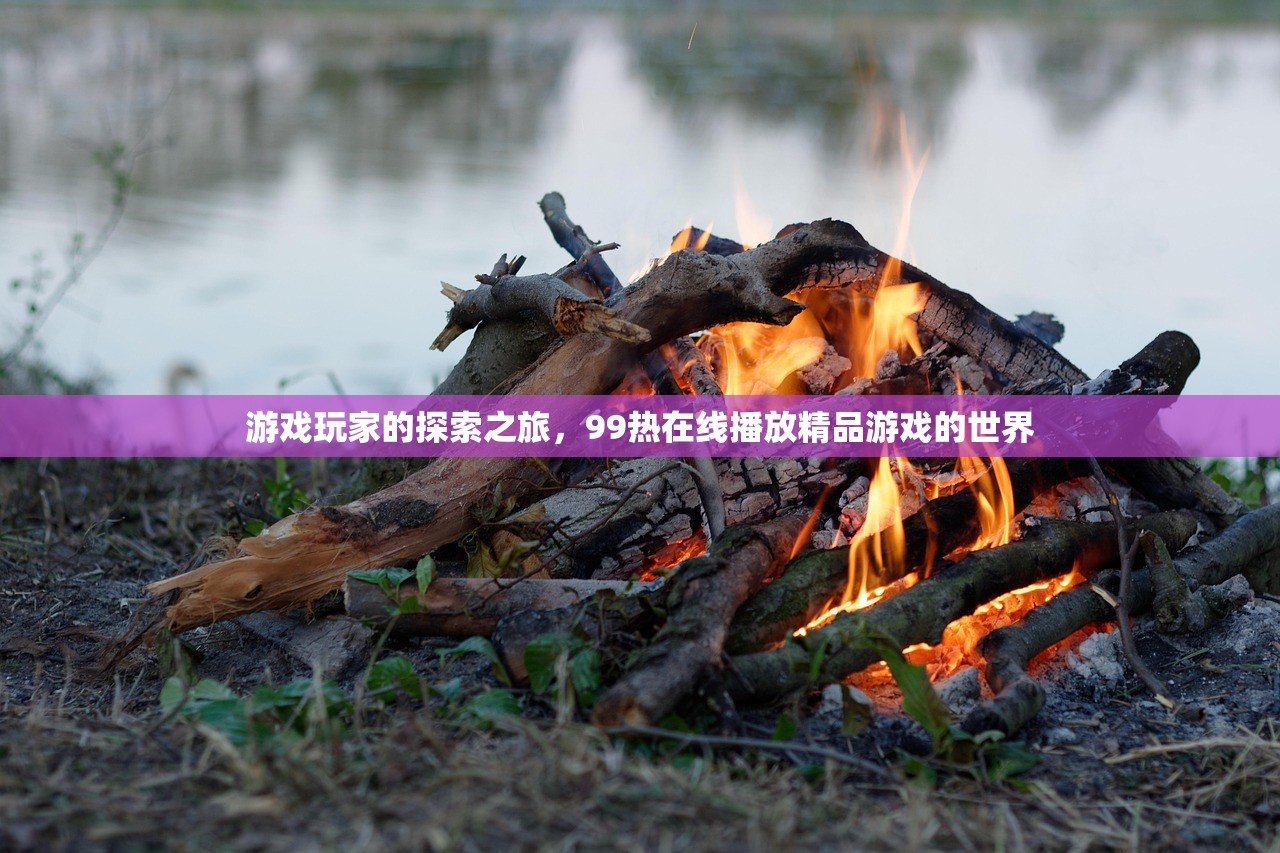 游戏玩家的探索之旅，99热在线播放精品游戏的世界
