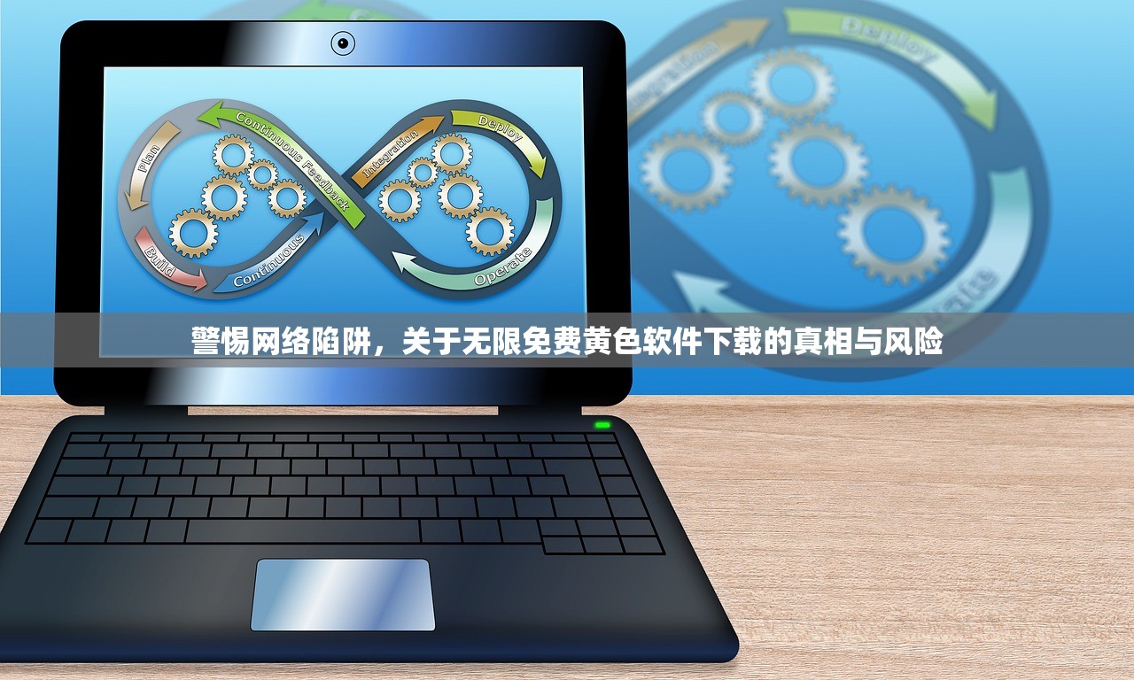 警惕网络陷阱，关于无限免费黄色软件下载的真相与风险