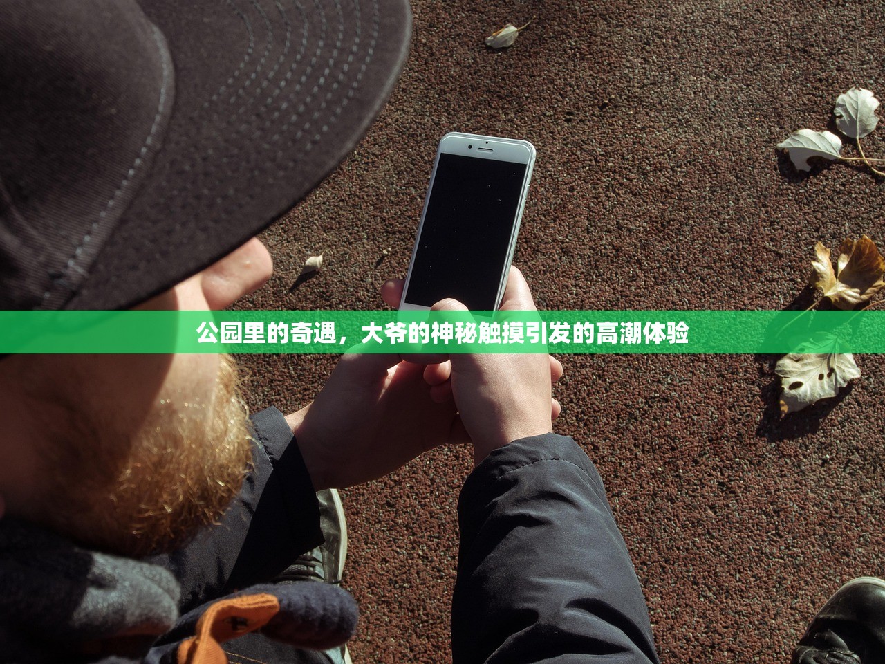 公园里的奇遇，大爷的神秘触摸引发的高潮体验