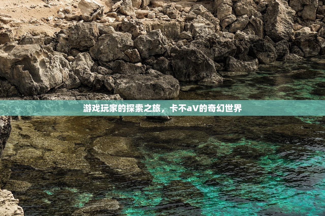 游戏玩家的探索之旅，卡不aV的奇幻世界