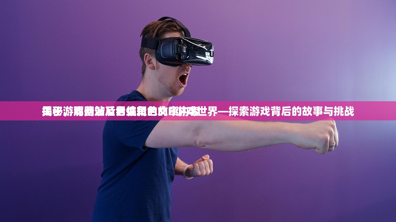 关于游戏网站后台编辑的文章内容
揭秘，那些涉及男性角色的H游戏世界—探索游戏背后的故事与挑战
