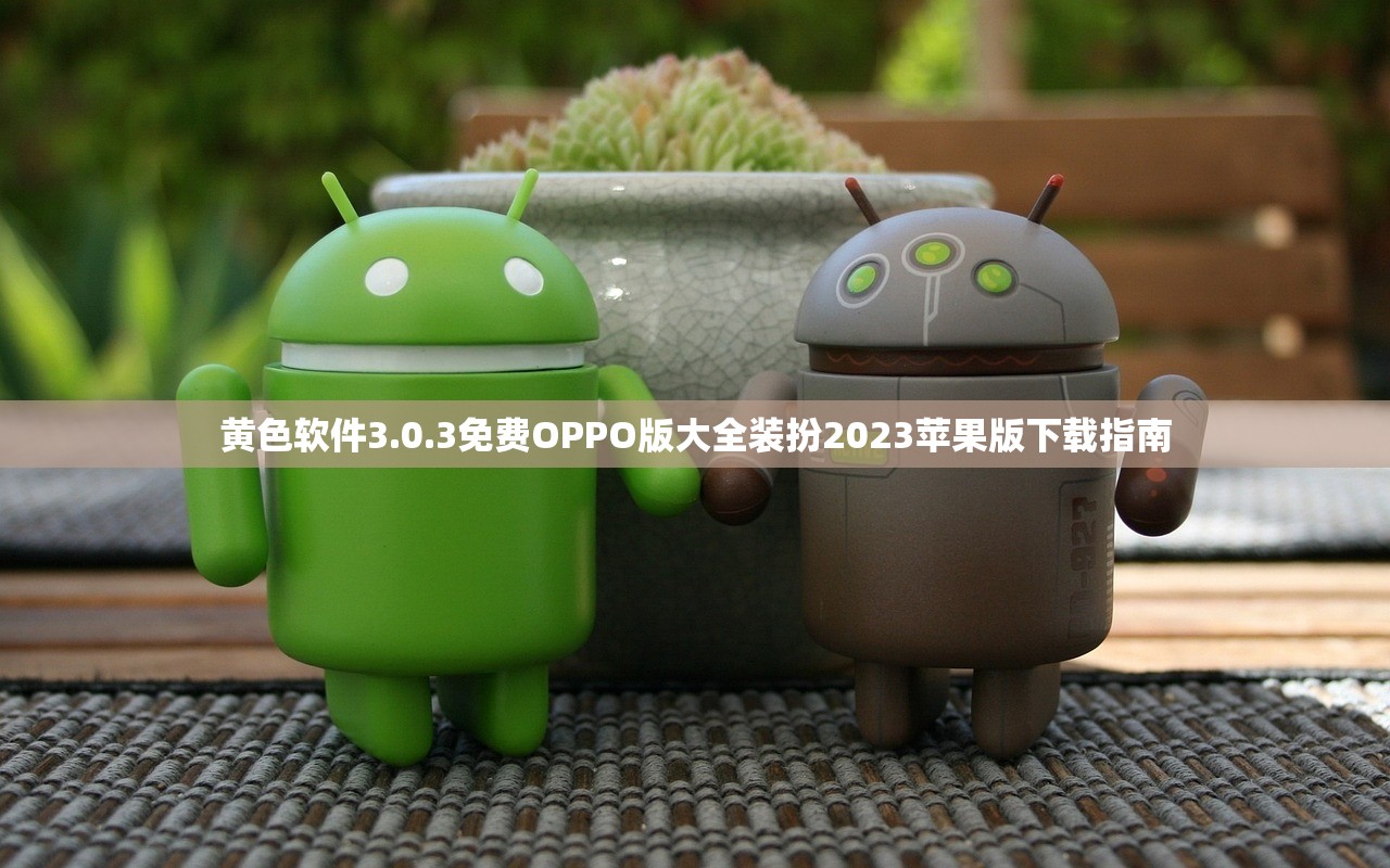 黄色软件3.0.3免费OPPO版大全装扮2023苹果版下载指南