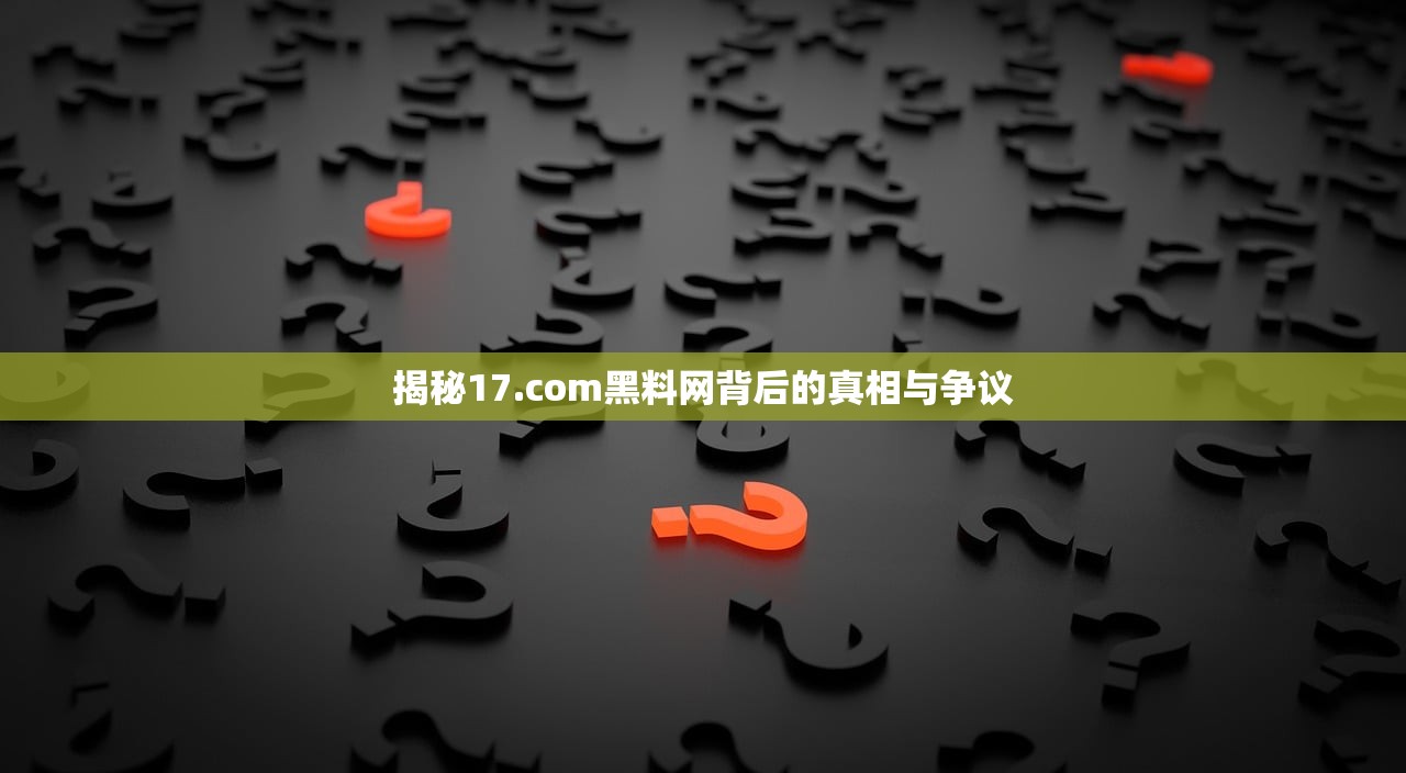 揭秘17.com黑料网背后的真相与争议