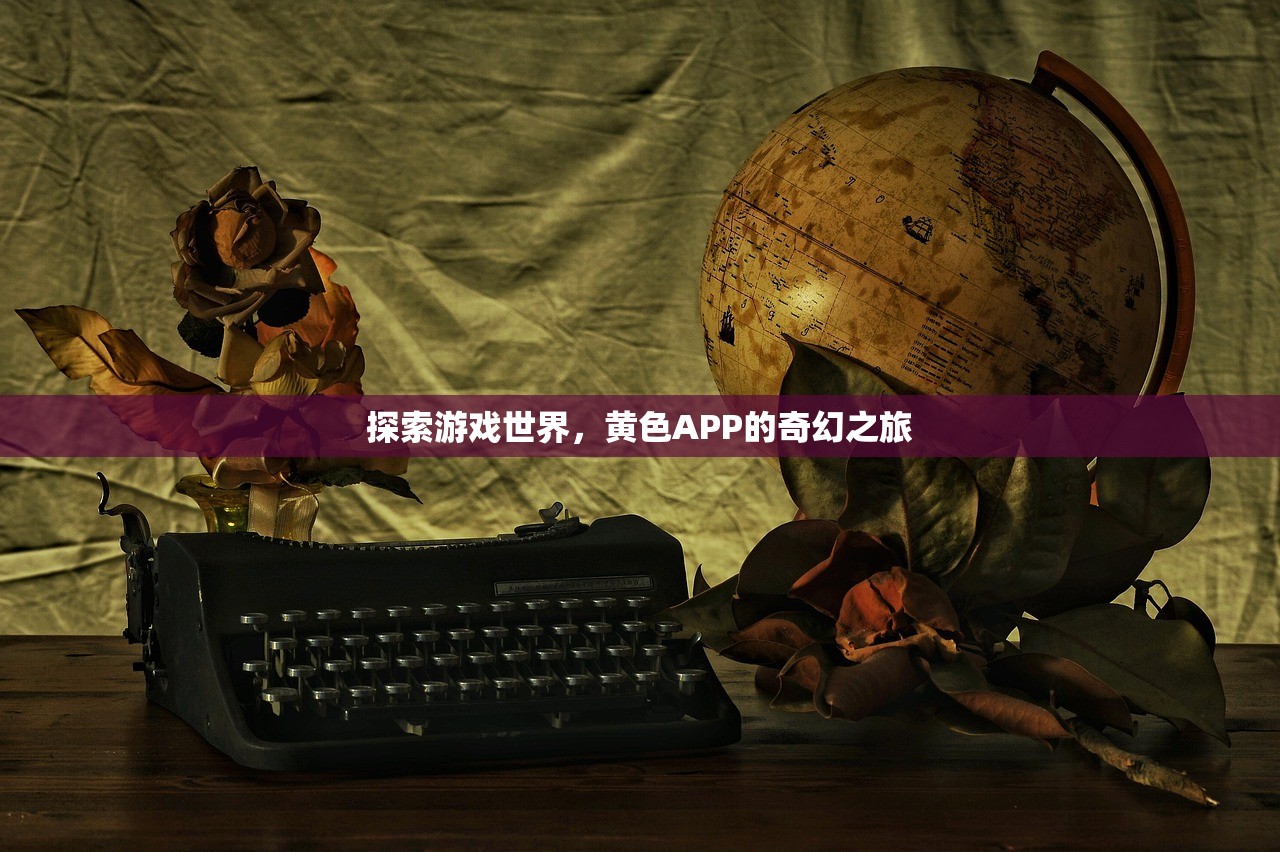 探索游戏世界，黄色APP的奇幻之旅