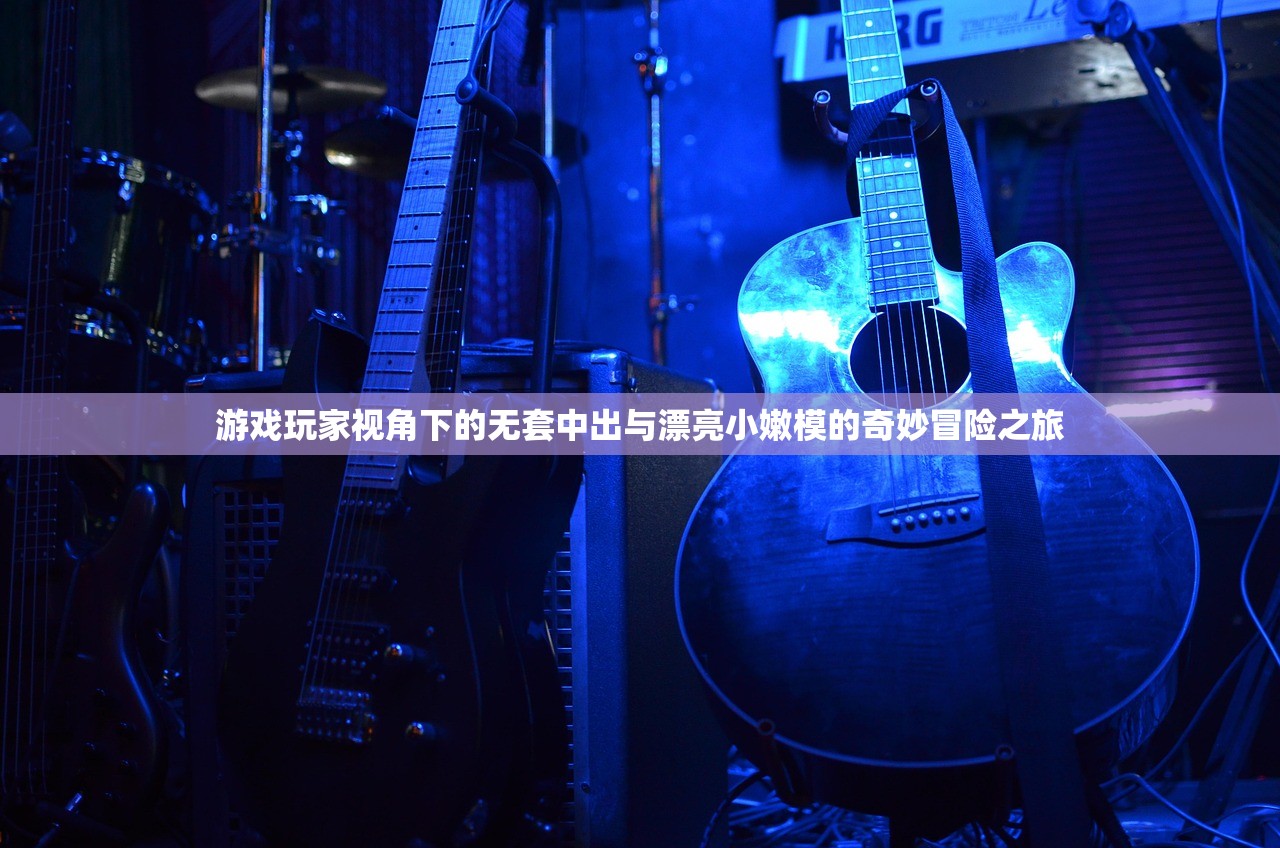 游戏玩家视角下的无套中出与漂亮小嫩模的奇妙冒险之旅