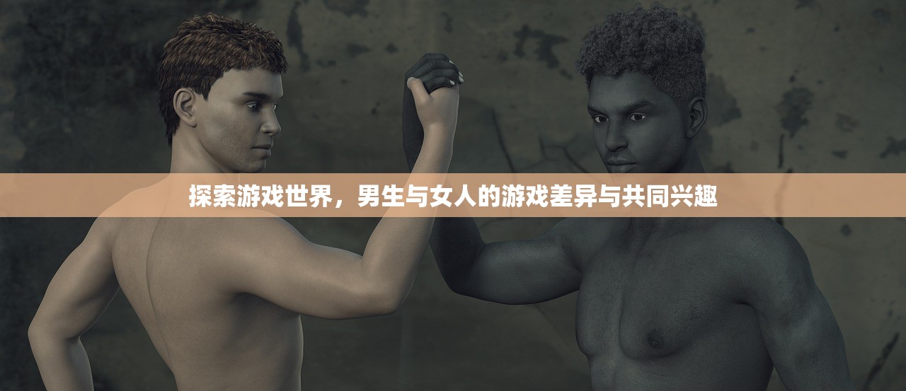 探索游戏世界，男生与女人的游戏差异与共同兴趣