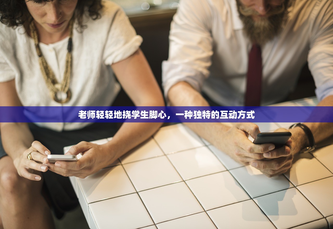 老师轻轻地挠学生脚心，一种独特的互动方式