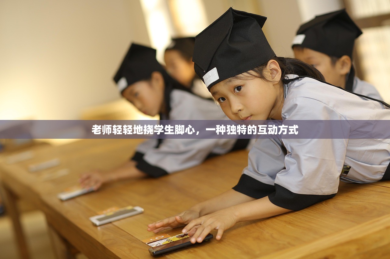 老师轻轻地挠学生脚心，一种独特的互动方式