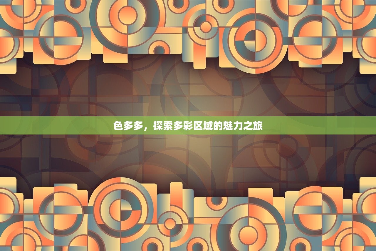 色多多，探索多彩区域的魅力之旅