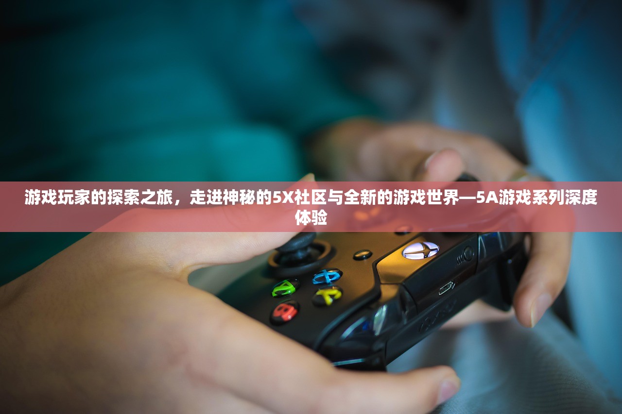 游戏玩家的探索之旅，走进神秘的5X社区与全新的游戏世界—5A游戏系列深度体验