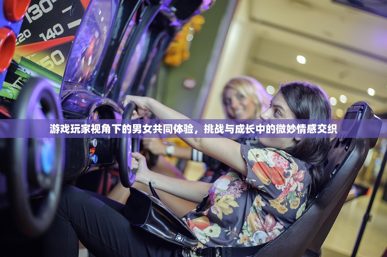 游戏玩家视角下的男女共同体验，挑战与成长中的微妙情感交织