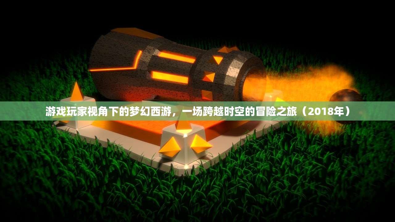 游戏玩家视角下的梦幻西游，一场跨越时空的冒险之旅（2018年）