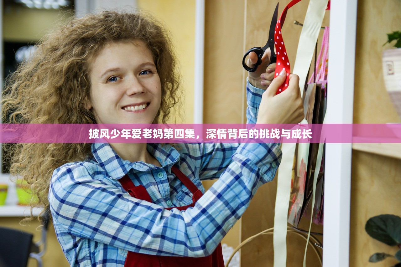 披风少年爱老妈第四集，深情背后的挑战与成长