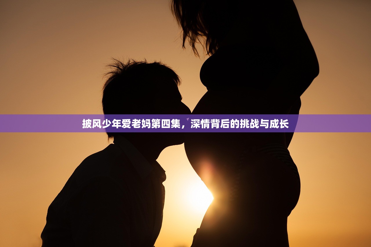 披风少年爱老妈第四集，深情背后的挑战与成长