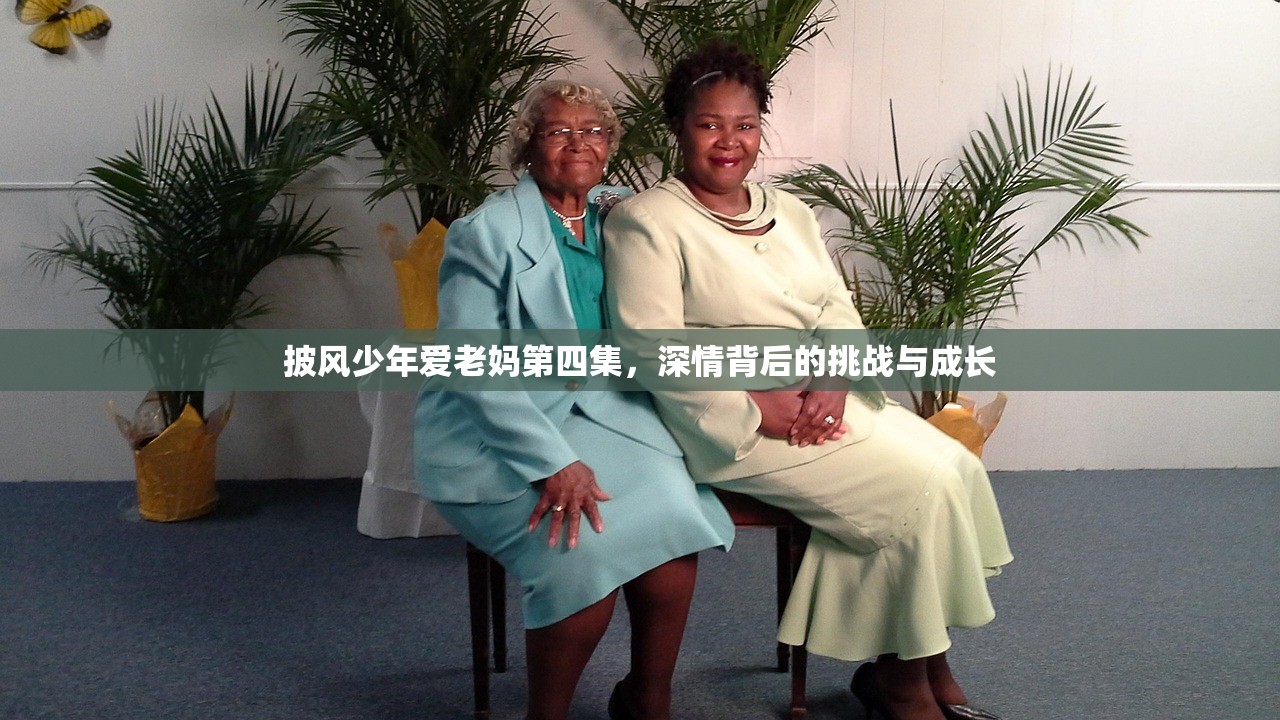 披风少年爱老妈第四集，深情背后的挑战与成长