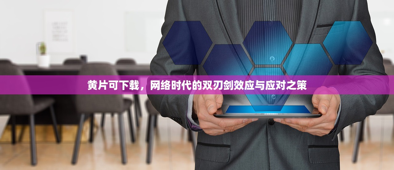 黄片可下载，网络时代的双刃剑效应与应对之策