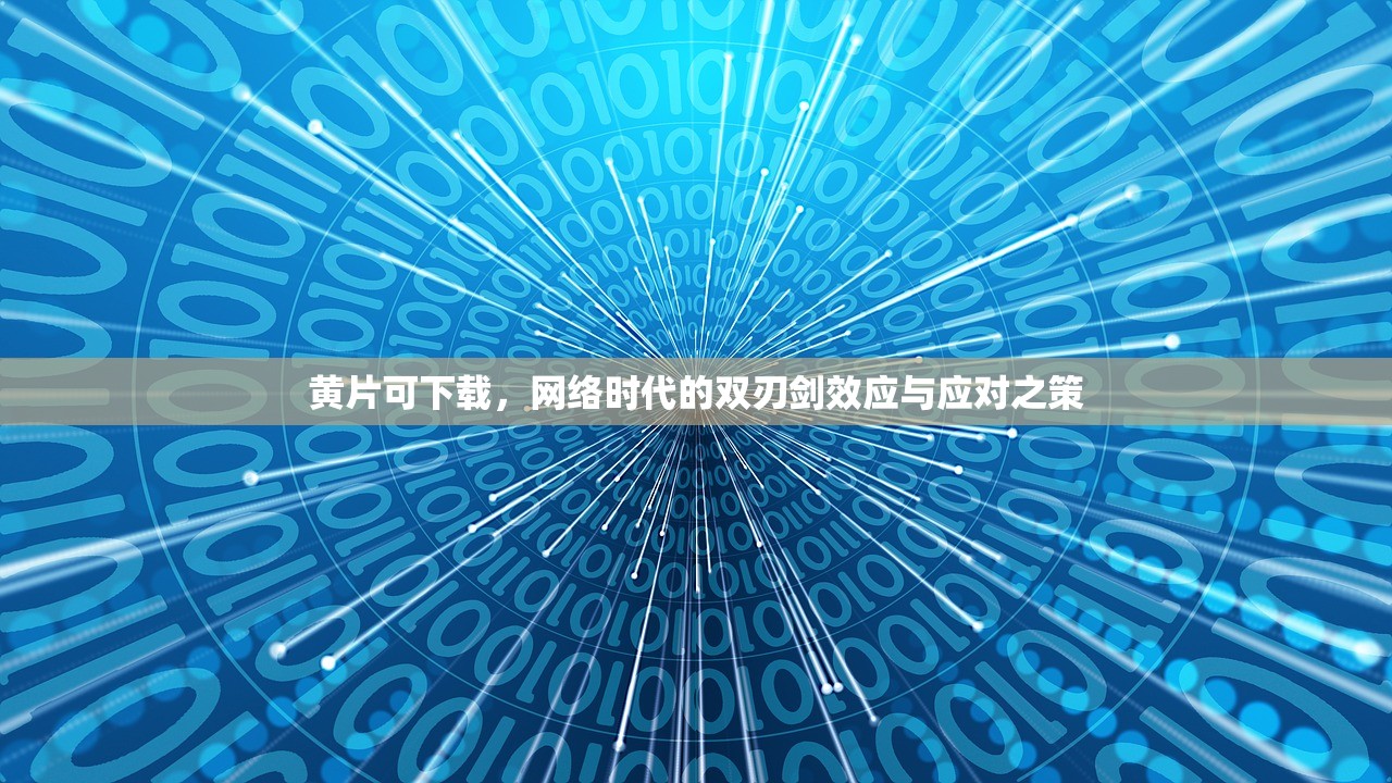黄片可下载，网络时代的双刃剑效应与应对之策