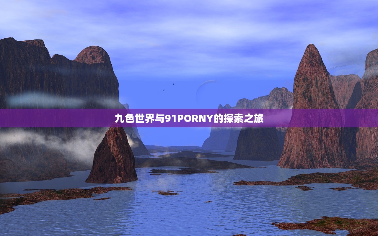九色世界与91PORNY的探索之旅