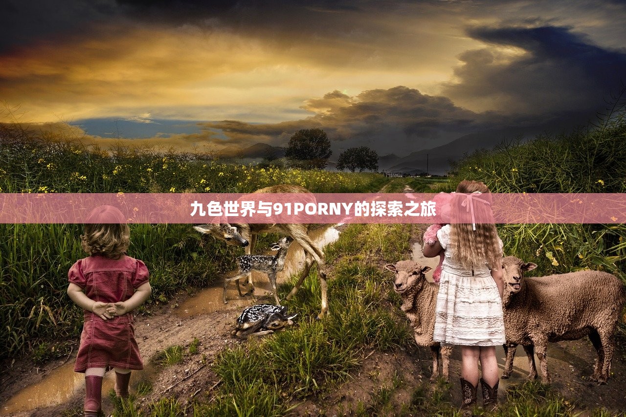 九色世界与91PORNY的探索之旅