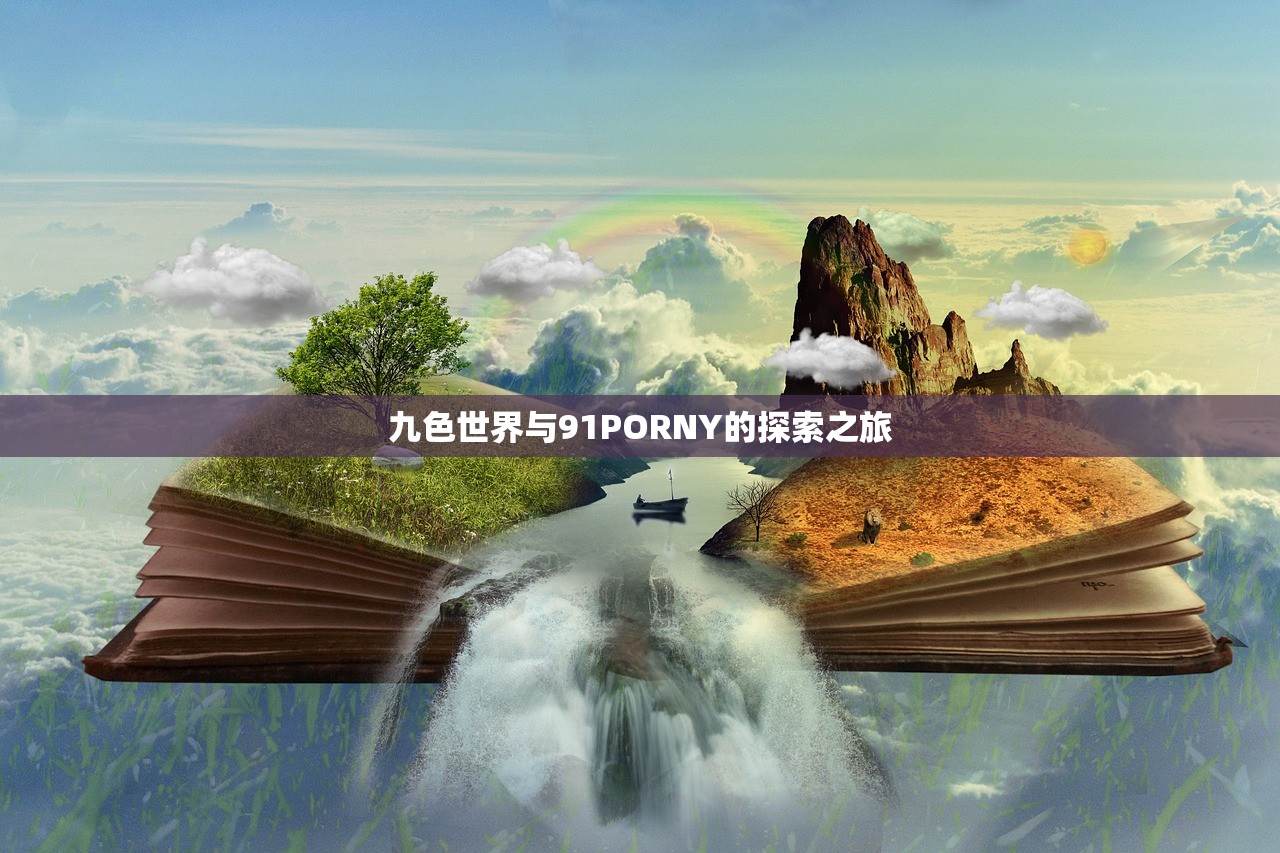 九色世界与91PORNY的探索之旅