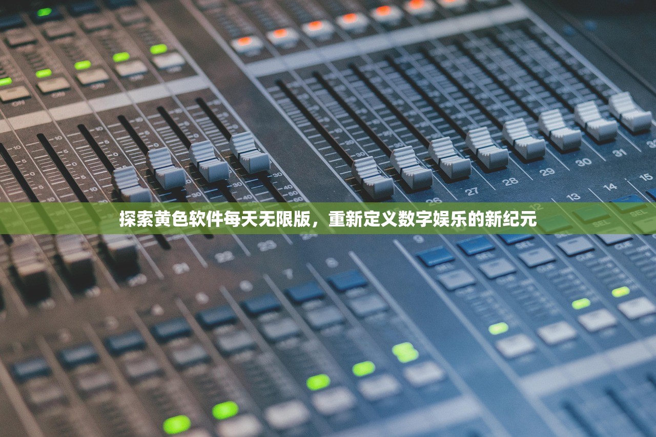 探索黄色软件每天无限版，重新定义数字娱乐的新纪元