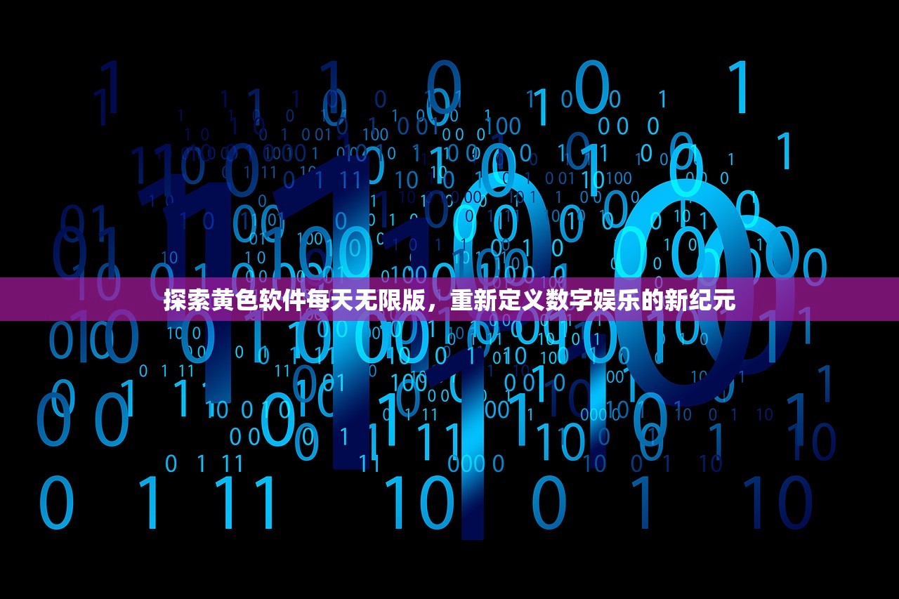 探索黄色软件每天无限版，重新定义数字娱乐的新纪元