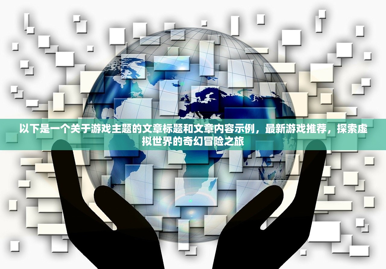 以下是一个关于游戏主题的文章标题和文章内容示例，最新游戏推荐，探索虚拟世界的奇幻冒险之旅