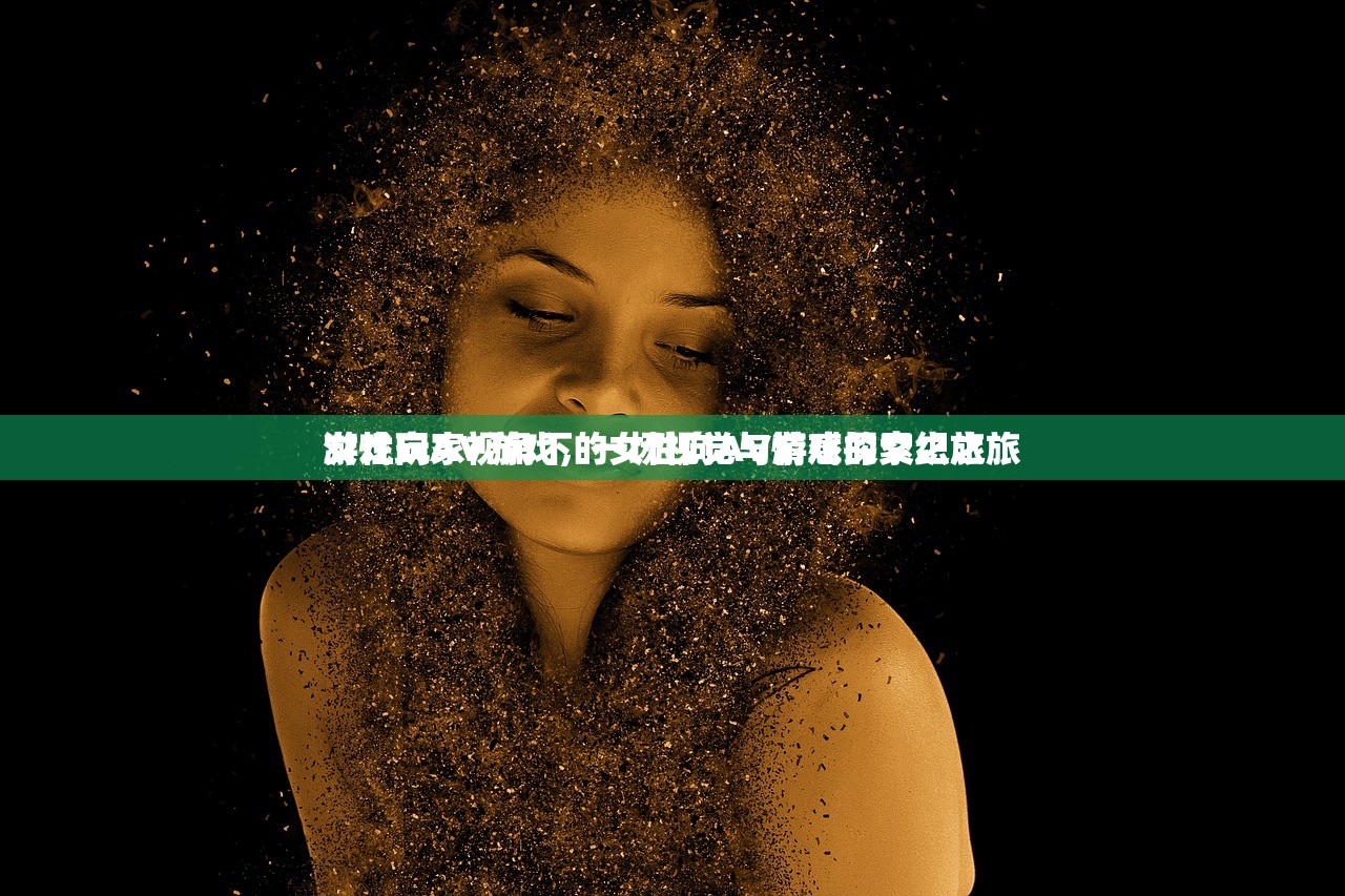 游戏玩家视角下的女性向AV游戏探索之旅
女性向AV游戏，一场视觉与情感的交织之旅