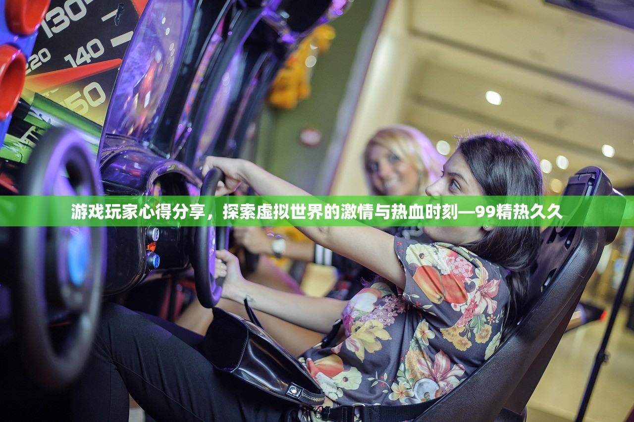 游戏玩家心得分享，探索虚拟世界的激情与热血时刻—99精热久久