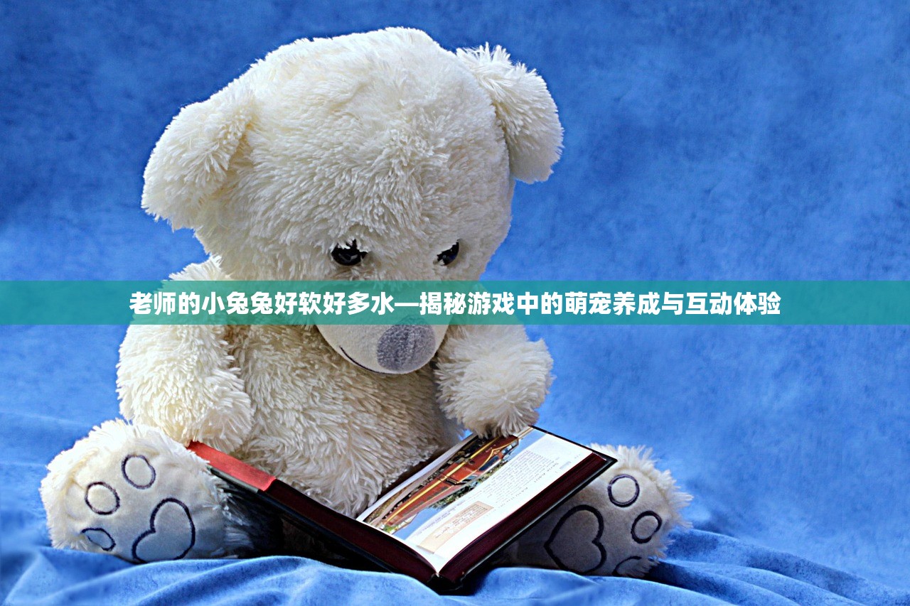 老师的小兔兔好软好多水—揭秘游戏中的萌宠养成与互动体验