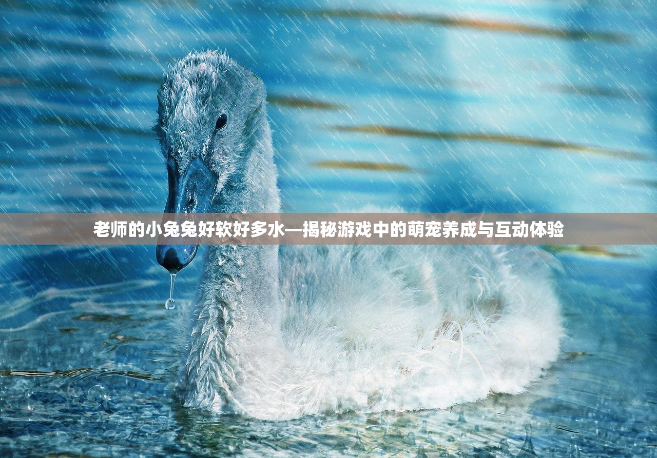 老师的小兔兔好软好多水—揭秘游戏中的萌宠养成与互动体验