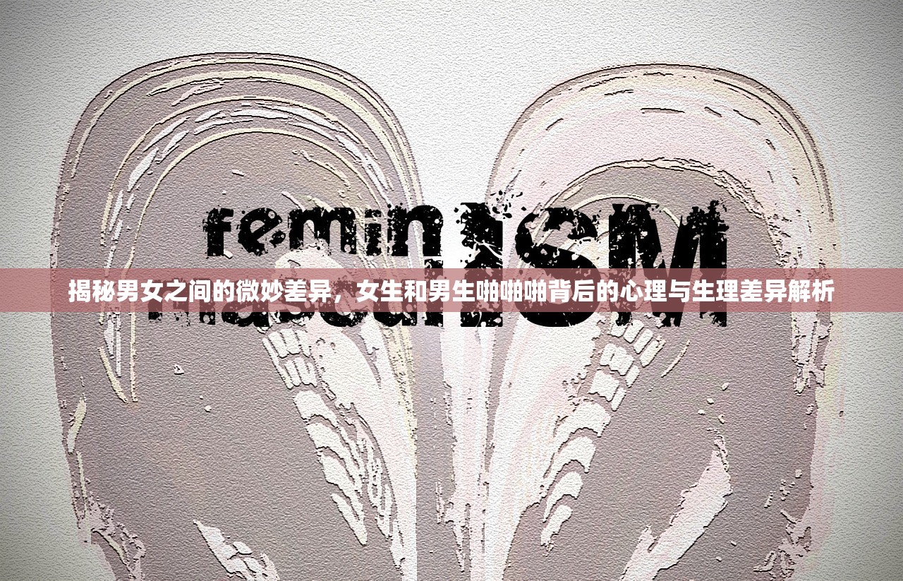 揭秘男女之间的微妙差异，女生和男生啪啪啪背后的心理与生理差异解析