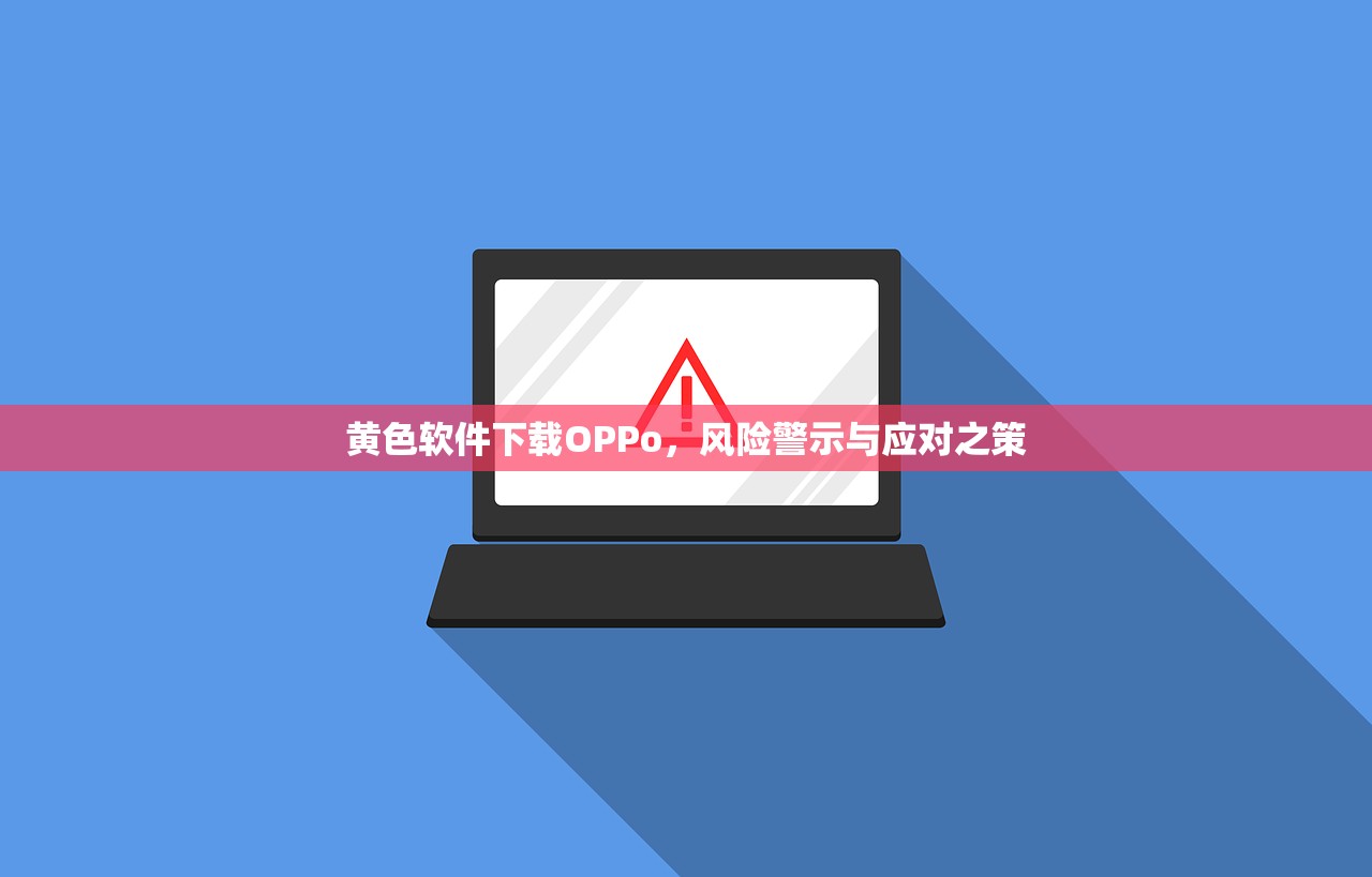 黄色软件下载OPPo，风险警示与应对之策