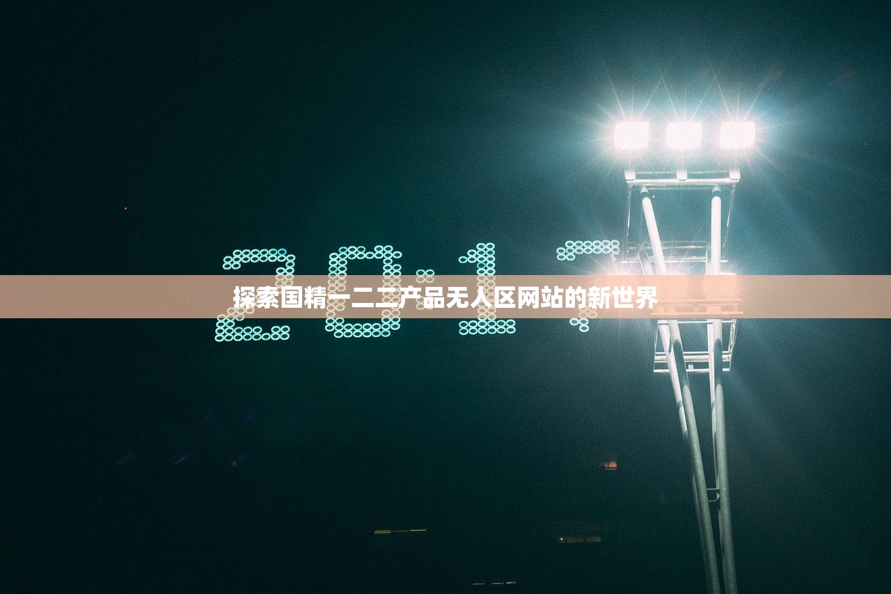 探索国精一二二产品无人区网站的新世界